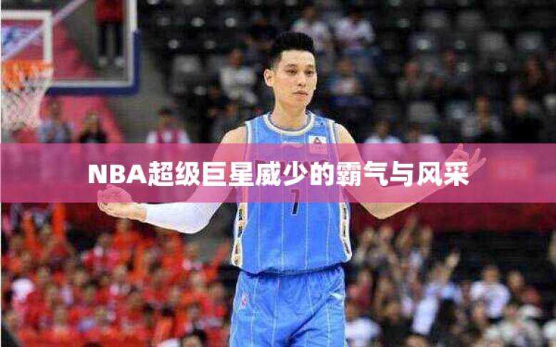 NBA超级巨星威少的霸气与风采