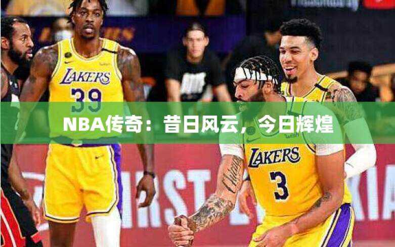 NBA传奇：昔日风云，今日辉煌